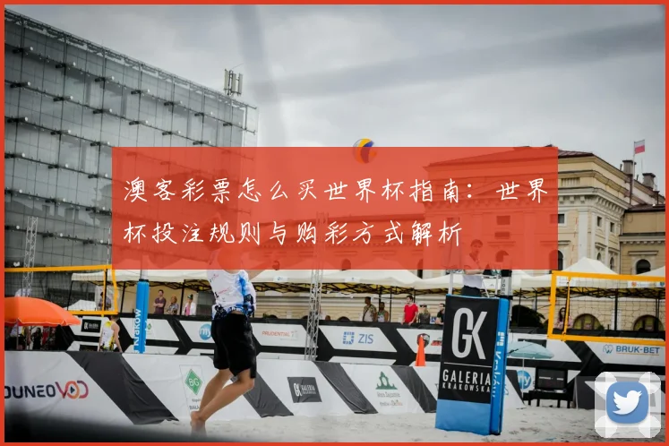 澳客彩票怎么买世界杯指南:世界杯投注规则与购彩方式解析