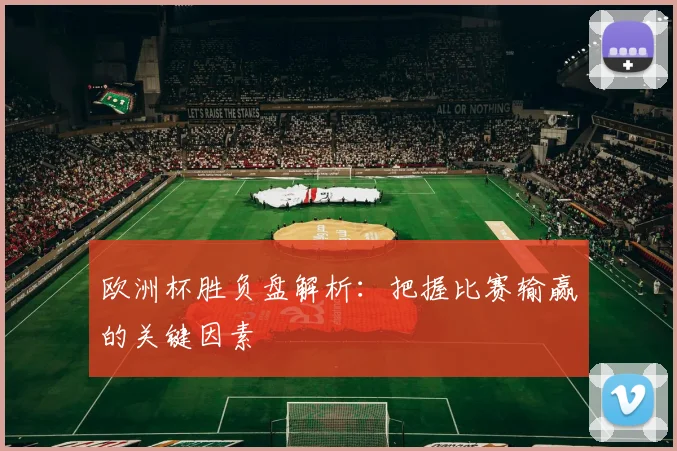 欧洲杯胜负盘解析:把握比赛输赢的关键因素