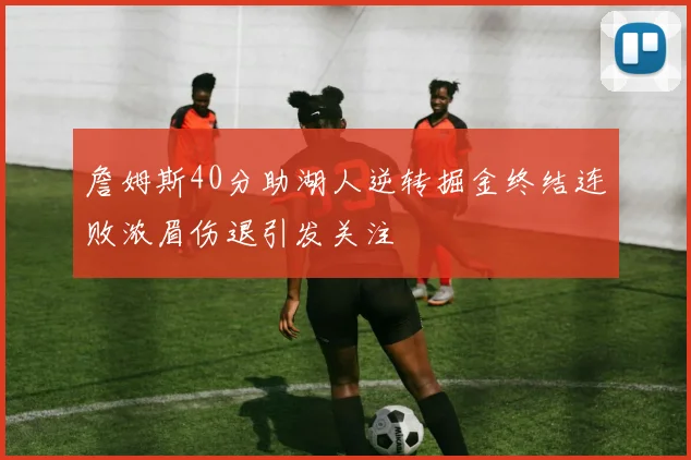 詹姆斯40分助湖人逆转掘金终结连败浓眉伤退引发关注