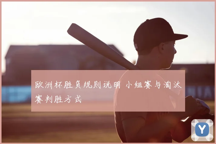 欧洲杯胜负规则说明 小组赛与淘汰赛判胜方式