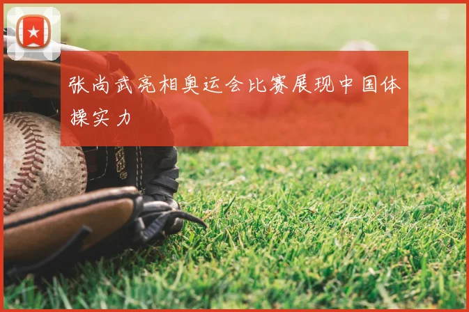 张尚武亮相奥运会比赛展现中国体操实力