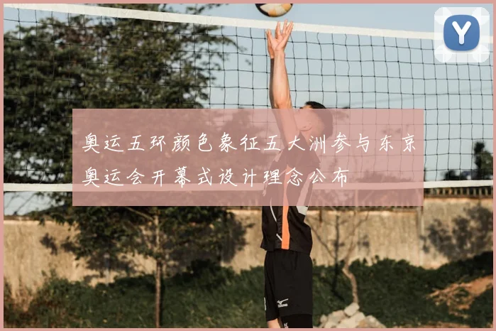 奥运五环颜色象征五大洲参与东京奥运会开幕式设计理念公布