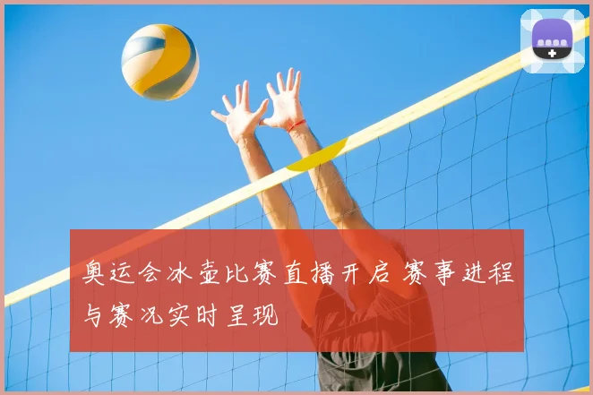 奥运会冰壶比赛直播开启 赛事进程与赛况实时呈现