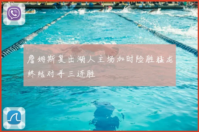 詹姆斯复出湖人主场加时险胜猛龙终结对手三连胜