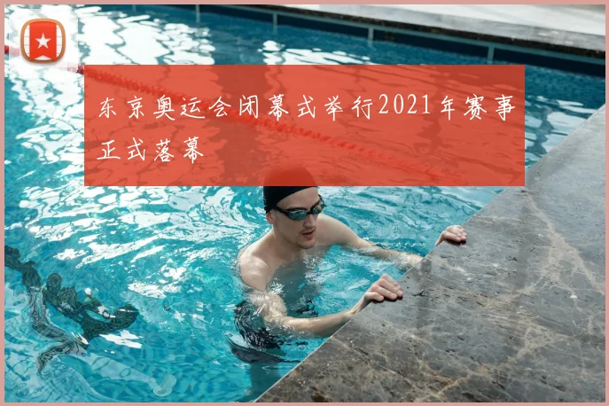 东京奥运会闭幕式举行2021年赛事正式落幕