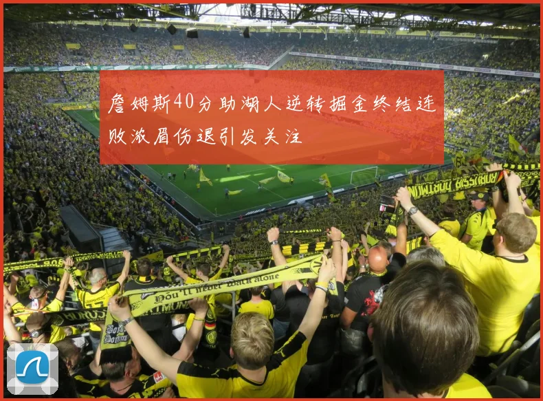詹姆斯40分助湖人逆转掘金终结连败浓眉伤退引发关注