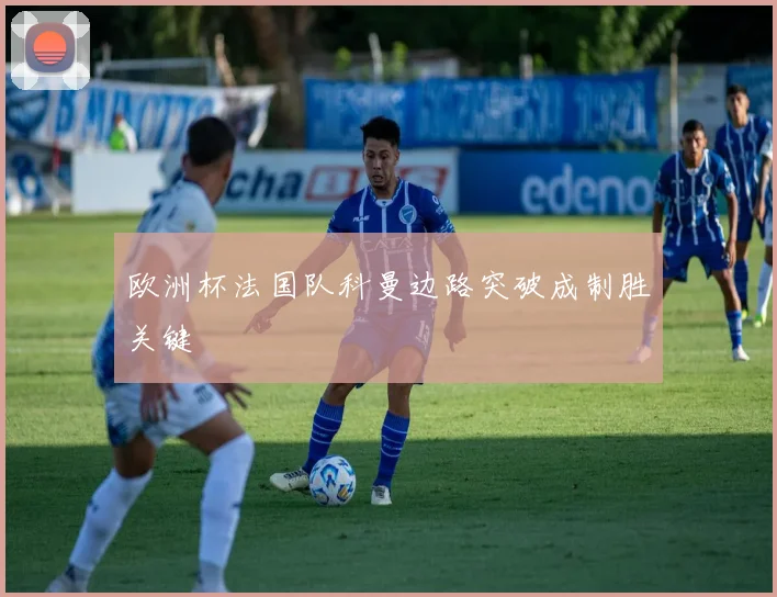 欧洲杯法国队科曼边路突破成制胜关键