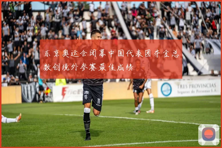 东京奥运会闭幕中国代表团夺金总数创境外参赛最佳成绩