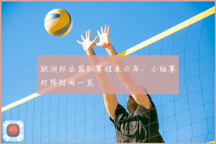 欧洲杯法国队赛程表公布,小组赛对阵时间一览