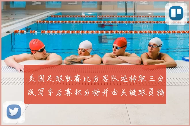 美国足球联赛比分客队逆转取三分改写季后赛积分榜并由关键球员梅开二度