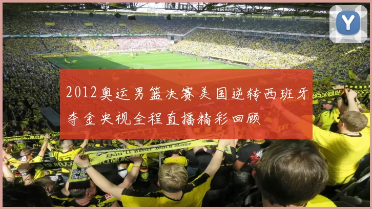 2012奥运男篮决赛美国逆转西班牙夺金央视全程直播精彩回顾