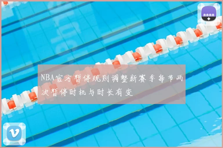 NBA官方暂停规则调整新赛季每节两次暂停时机与时长有变