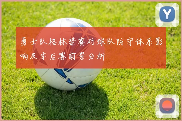 勇士队格林禁赛对球队防守体系影响及季后赛前景分析