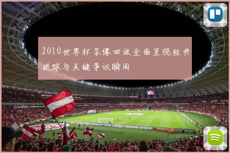 2010世界杯录像回放全面呈现经典进球与关键争议瞬间