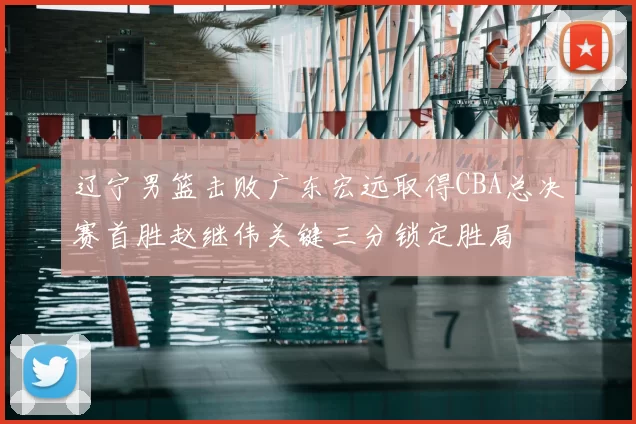 辽宁男篮击败广东宏远取得CBA总决赛首胜赵继伟关键三分锁定胜局