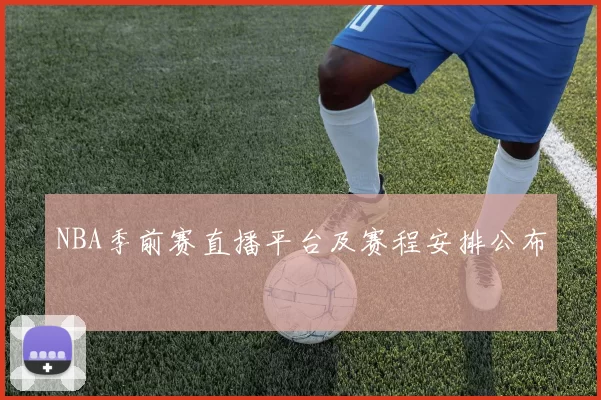 NBA季前赛直播平台及赛程安排公布