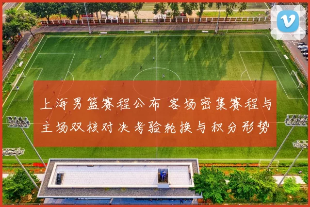 上海男篮赛程公布 客场密集赛程与主场双核对决考验轮换与积分形势