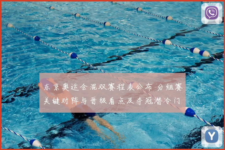 东京奥运会混双赛程表公布 分组赛关键对阵与晋级看点及夺冠潜冷门预测