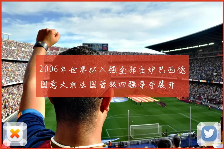 2006年世界杯八强全部出炉巴西德国意大利法国晋级四强争夺展开