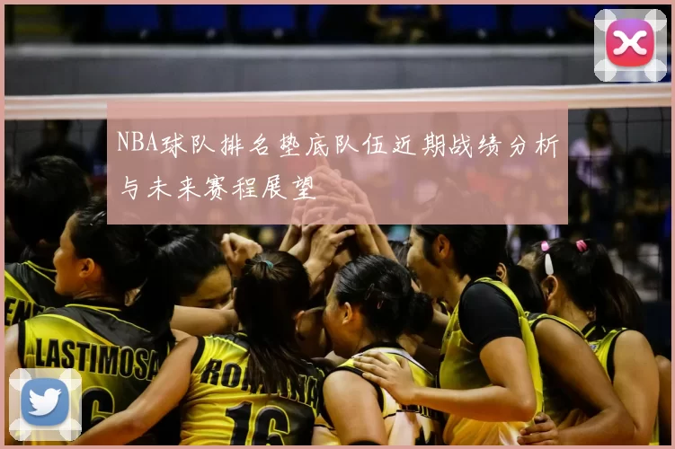 NBA球队排名垫底队伍近期战绩分析与未来赛程展望