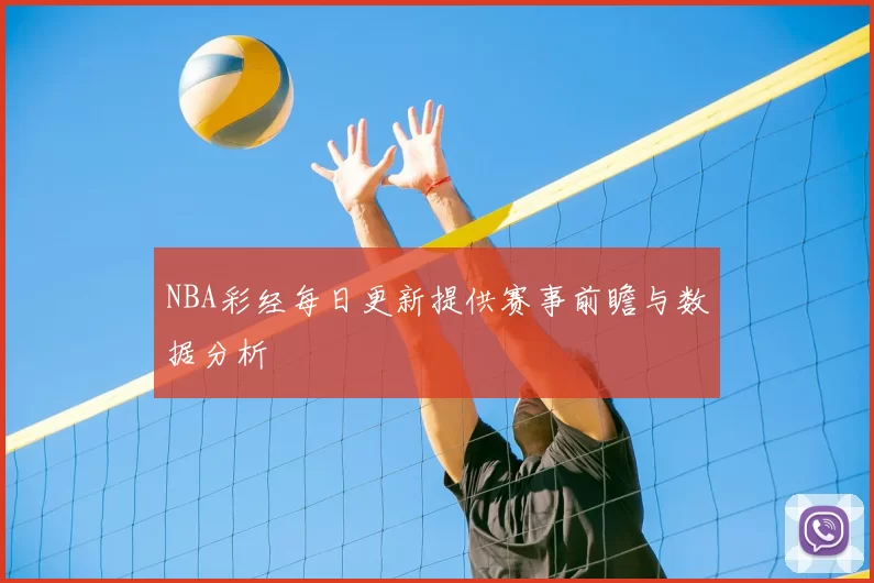 NBA彩经每日更新提供赛事前瞻与数据分析