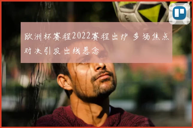 欧洲杯赛程2022赛程出炉 多场焦点对决引发出线悬念