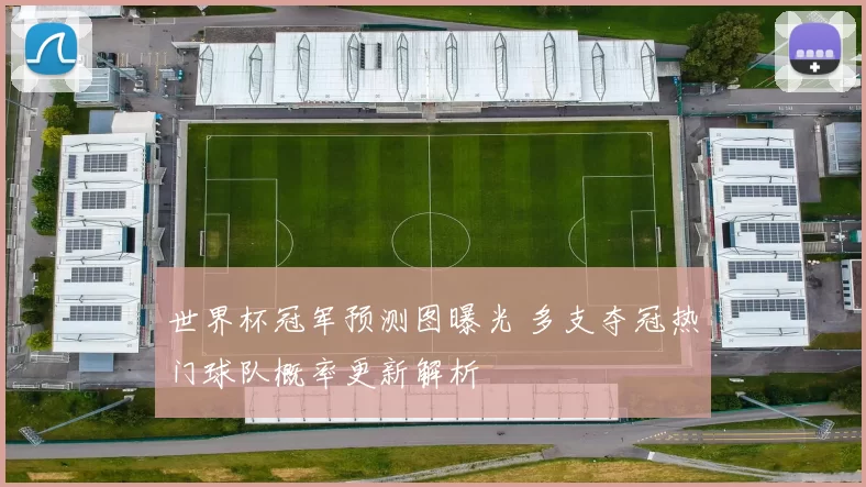 世界杯冠军预测图曝光 多支夺冠热门球队概率更新解析