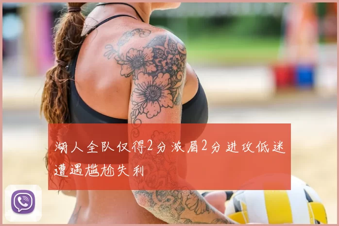 湖人全队仅得2分浓眉2分进攻低迷遭遇尴尬失利