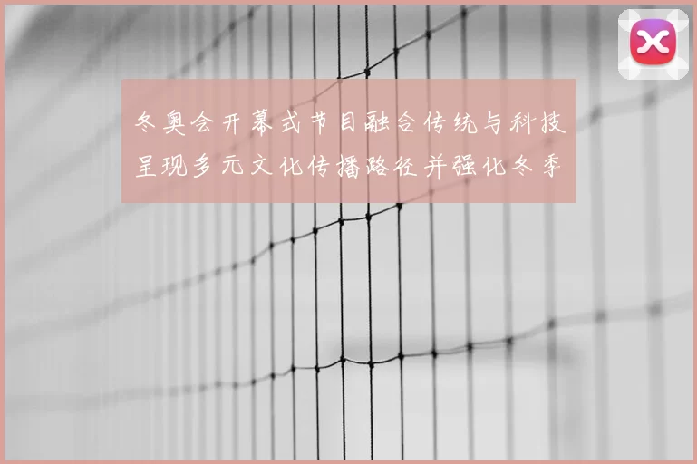 冬奥会开幕式节目融合传统与科技呈现多元文化传播路径并强化冬季体育叙事