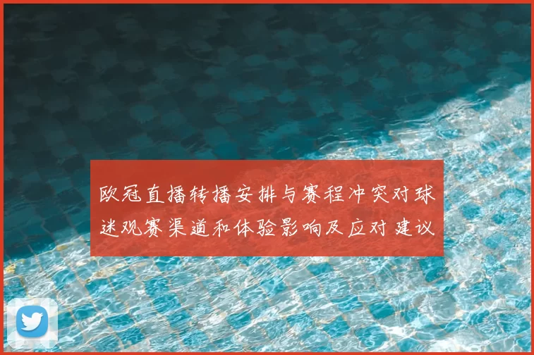 欧冠直播转播安排与赛程冲突对球迷观赛渠道和体验影响及应对建议