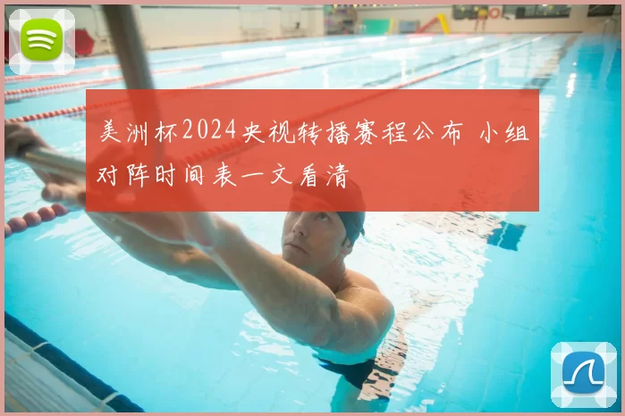 美洲杯2024央视转播赛程公布 小组对阵时间表一文看清
