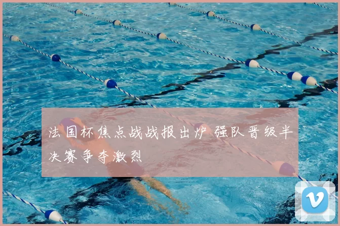 法国杯焦点战战报出炉 强队晋级半决赛争夺激烈