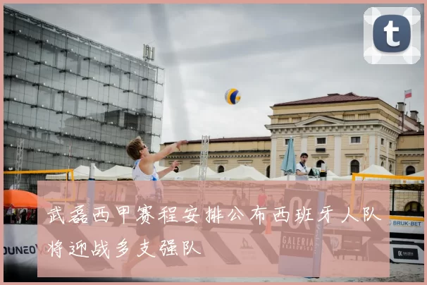 武磊西甲赛程安排公布西班牙人队将迎战多支强队