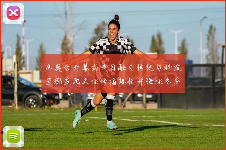 冬奥会开幕式节目融合传统与科技呈现多元文化传播路径并强化冬季体育叙事