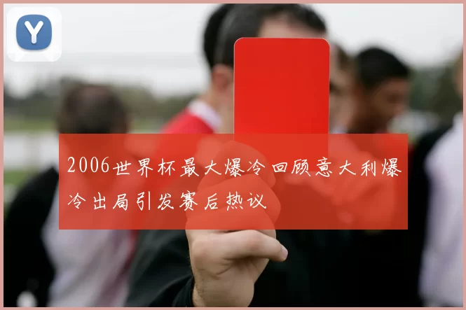 2006世界杯最大爆冷回顾意大利爆冷出局引发赛后热议