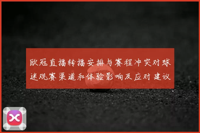 欧冠直播转播安排与赛程冲突对球迷观赛渠道和体验影响及应对建议