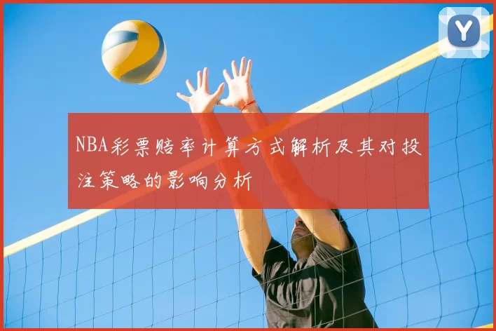 NBA彩票赔率计算方式解析及其对投注策略的影响分析