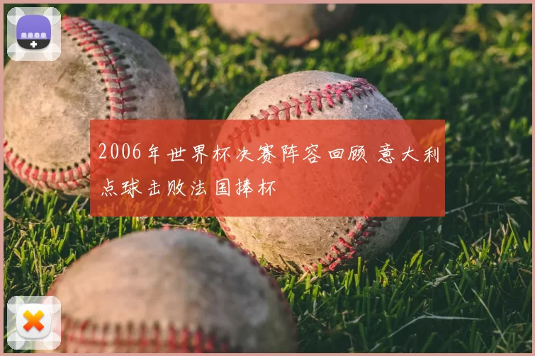 2006年世界杯决赛阵容回顾 意大利点球击败法国捧杯